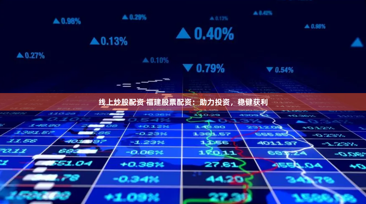 线上炒股配资 福建股票配资：助力投资，稳健获利