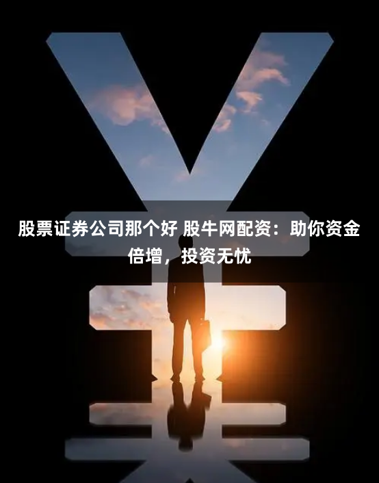 股票证券公司那个好 股牛网配资：助你资金倍增，投资无忧