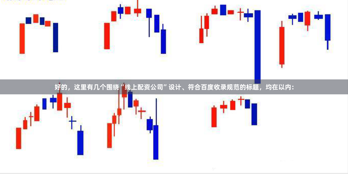 好的，这里有几个围绕“线上配资公司”设计、符合百度收录规范的标题，均在以内：