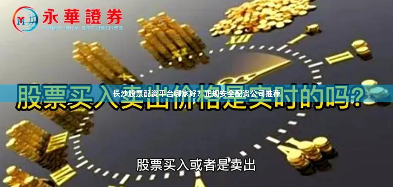 长沙股票配资平台哪家好？正规安全配资公司推荐