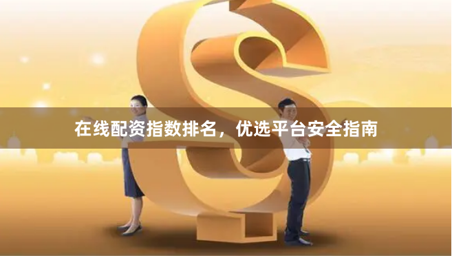 在线配资指数排名，优选平台安全指南
