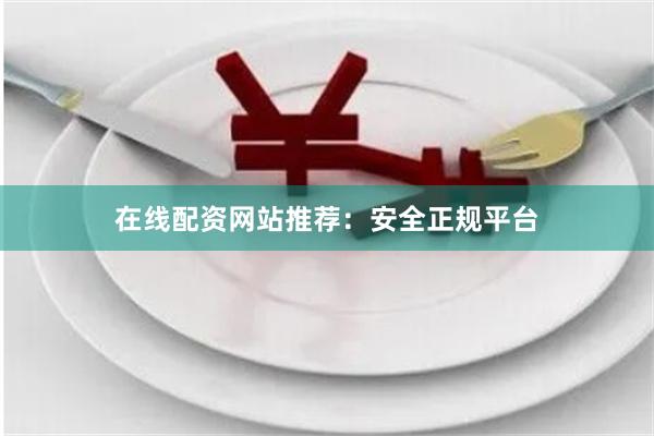 在线配资网站推荐：安全正规平台