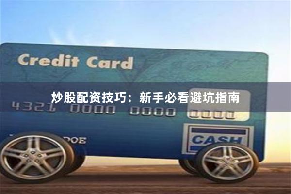炒股配资技巧：新手必看避坑指南