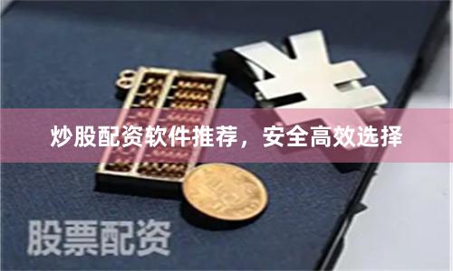 炒股配资软件推荐，安全高效选择